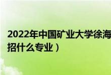 2022年中國礦業(yè)大學(xué)徐海學(xué)院各省招生計劃及招生人數(shù)（都招什么專業(yè)）