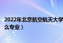 2022年北京航空航天大學招生計劃及招生人數(shù)（各省都招什么專業(yè)）