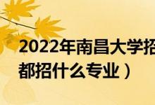 2022年南昌大學(xué)招生計劃及招生人數(shù)（各省都招什么專業(yè)）
