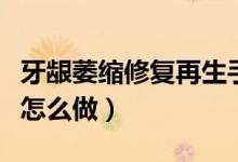 牙齦萎縮修復(fù)再生手術(shù)多少錢(qián)（牙齦修復(fù)手術(shù)怎么做）