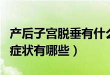 產(chǎn)后子宮脫垂有什么癥狀嗎（產(chǎn)后子宮脫垂的癥狀有哪些）
