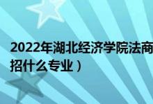 2022年湖北經(jīng)濟學(xué)院法商學(xué)院招生計劃及招生人數(shù)（各省都招什么專業(yè)）
