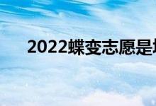 2022蝶變志愿是填報(bào)真的嗎（靠譜么）