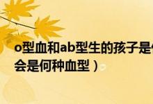 o型血和ab型生的孩子是什么血型（o型血和ab型生的孩子會是何種血型）