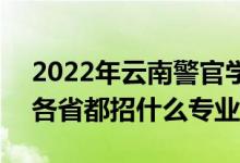 2022年云南警官學(xué)院招生計(jì)劃及招生人數(shù)（各省都招什么專業(yè)）