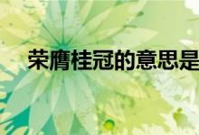 榮膺桂冠的意思是什么（榮膺桂冠解釋）