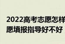2022高考志愿怎樣填報(bào)（2022高考一對(duì)一志愿填報(bào)指導(dǎo)好不好）