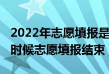 2022年志愿填報是什么時候開始（2022什么時候志愿填報結(jié)束）