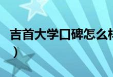 吉首大學(xué)口碑怎么樣好就業(yè)嗎（全國排名第幾）