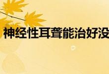 神經(jīng)性耳聾能治好沒(méi)（神經(jīng)性耳聾能治好嗎）