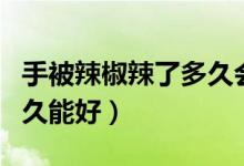 手被辣椒辣了多久會(huì)好起來（手被辣椒辣了多久能好）