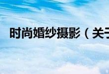 時尚婚紗攝影（關于時尚婚紗攝影的介紹）
