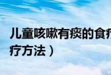 兒童咳嗽有痰的食療方法（孩子咳嗽有痰的食療方法）