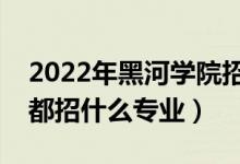 2022年黑河學院招生計劃及招生人數(shù)（各省都招什么專業(yè)）