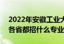 2022年安徽工業(yè)大學(xué)招生計(jì)劃及招生人數(shù)（各省都招什么專業(yè)）