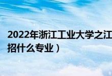2022年浙江工業(yè)大學(xué)之江學(xué)院招生計(jì)劃及招生人數(shù)（各省都招什么專業(yè)）