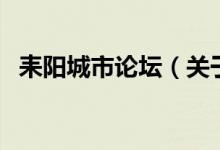 耒陽城市論壇（關于耒陽城市論壇的介紹）