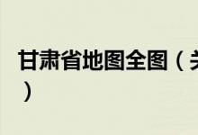 甘肅省地圖全圖（關(guān)于甘肅省地圖全圖的介紹）