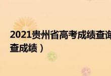 2021貴州省高考成績(jī)查詢時(shí)間（2022年貴州高考什么時(shí)候查成績(jī)）
