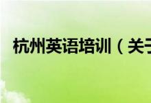 杭州英語培訓(xùn)（關(guān)于杭州英語培訓(xùn)的介紹）