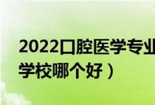 2022口腔醫(yī)學(xué)專業(yè)大學(xué)排名最新（高職?？茖W(xué)校哪個好）