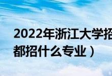 2022年浙江大學招生計劃及招生人數(shù)（各省都招什么專業(yè)）