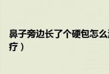 鼻子旁邊長了個硬包怎么治療（鼻子旁邊長了個硬包怎么治療）