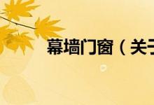 幕墻門(mén)窗（關(guān)于幕墻門(mén)窗的介紹）