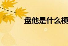 盤(pán)他是什么梗（原來(lái)是這個(gè)梗）