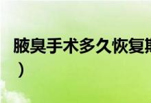 腋臭手術(shù)多久恢復期（腋臭手術(shù)多久恢復正常）