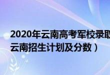 2020年云南高考軍校錄取分?jǐn)?shù)（2022年全國提前批軍校在云南招生計(jì)劃及分?jǐn)?shù)）