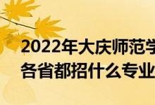 2022年大慶師范學(xué)院招生計(jì)劃及招生人數(shù)（各省都招什么專業(yè)）
