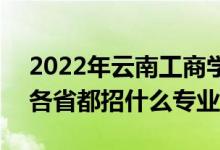 2022年云南工商學院招生計劃及招生人數（各省都招什么專業(yè)）