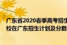 廣東省2020春季高考招生院校分?jǐn)?shù)線（2022年全國(guó)各大高校在廣東招生計(jì)劃及分?jǐn)?shù)）