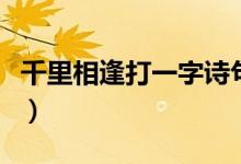 千里相逢打一字詩句（千里相逢打一字是什么）