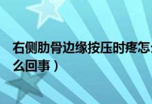 右側(cè)肋骨邊緣按壓時疼怎么治療（右側(cè)肋骨邊緣按壓時疼怎么回事）