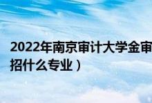 2022年南京審計(jì)大學(xué)金審學(xué)院招生計(jì)劃及招生人數(shù)（各省都招什么專業(yè)）