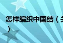 怎樣編織中國結（關于怎樣編織中國結的介紹）