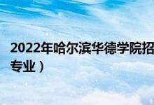 2022年哈爾濱華德學(xué)院招生計(jì)劃及招生人數(shù)（各省都招什么專業(yè)）