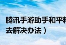 騰訊手游助手和平精英進(jìn)不去（和平精英進(jìn)不去解決辦法）