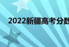 2022新疆高考分?jǐn)?shù)哪天出來（具體日期）