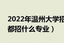 2022年溫州大學(xué)招生計劃及招生人數(shù)（各省都招什么專業(yè)）