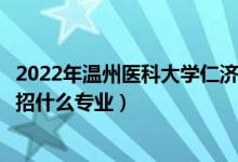 2022年溫州醫(yī)科大學(xué)仁濟(jì)學(xué)院招生計(jì)劃及招生人數(shù)（各省都招什么專業(yè)）