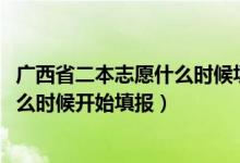 廣西省二本志愿什么時候填報（2022高考廣西的二本志愿什么時候開始填報）