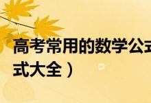 高考常用的數(shù)學(xué)公式（考前必備！高考數(shù)學(xué)公式大全）