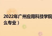 2022年廣州應(yīng)用科技學(xué)院招生計(jì)劃及招生人數(shù)（各省都招什么專業(yè)）