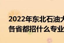 2022年東北石油大學(xué)招生計劃及招生人數(shù)（各省都招什么專業(yè)）