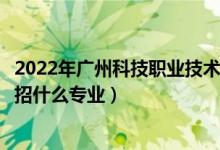 2022年廣州科技職業(yè)技術(shù)大學招生計劃及招生人數(shù)（各省都招什么專業(yè)）