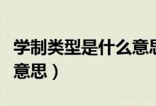 學(xué)制類(lèi)型是什么意思（學(xué)制及學(xué)習(xí)形式是什么意思）