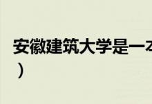 安徽建筑大學(xué)是一本嗎（安徽建筑大學(xué)的簡(jiǎn)介）